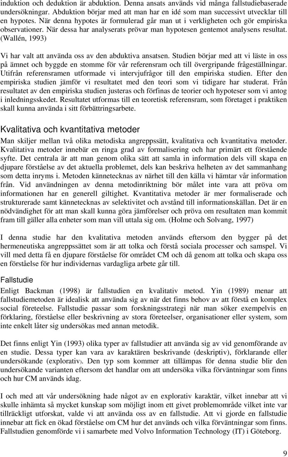 (Wallén, 1993) Vi har valt att använda oss av den abduktiva ansatsen. Studien börjar med att vi läste in oss på ämnet och byggde en stomme för vår referensram och till övergripande frågeställningar.