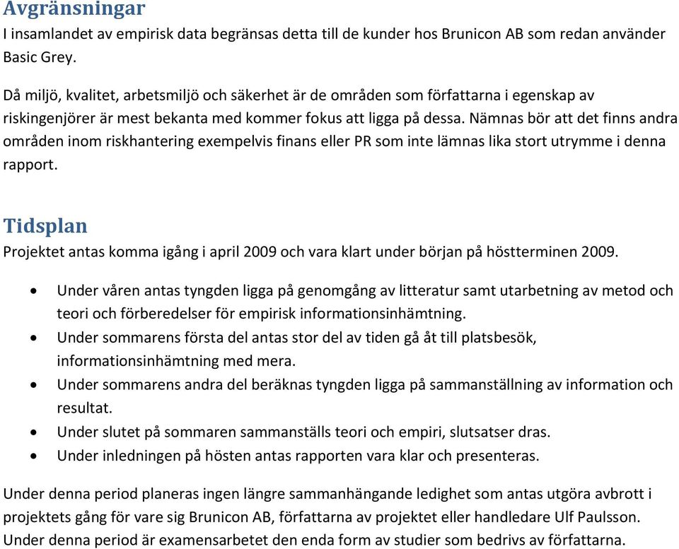 Nämnas bör att det finns andra områden inom riskhantering exempelvis finans eller PR som inte lämnas lika stort utrymme i denna rapport.