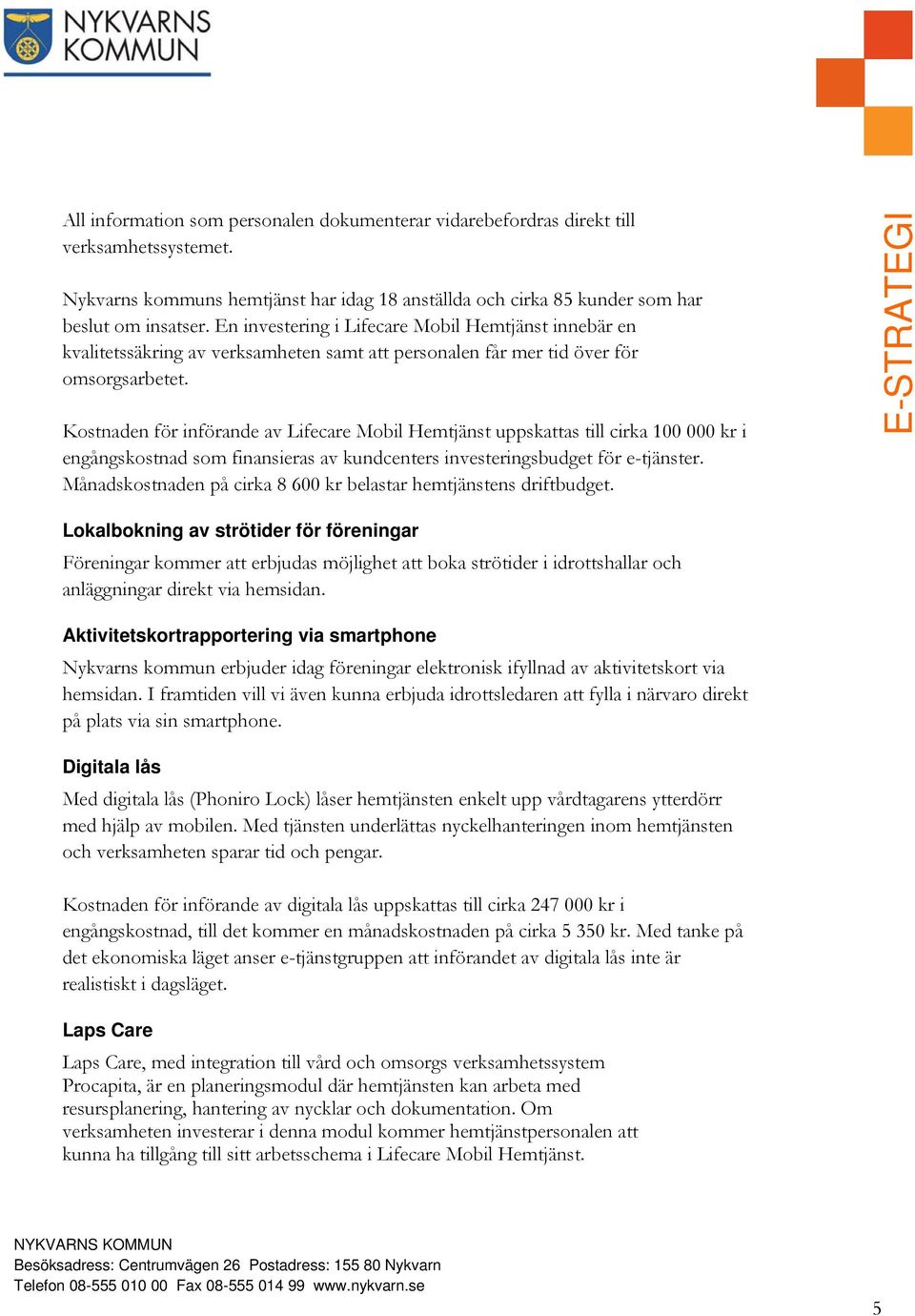 Kostnaden för införande av Lifecare Mobil Hemtjänst uppskattas till cirka 100 000 kr i engångskostnad som finansieras av kundcenters investeringsbudget för e-tjänster.