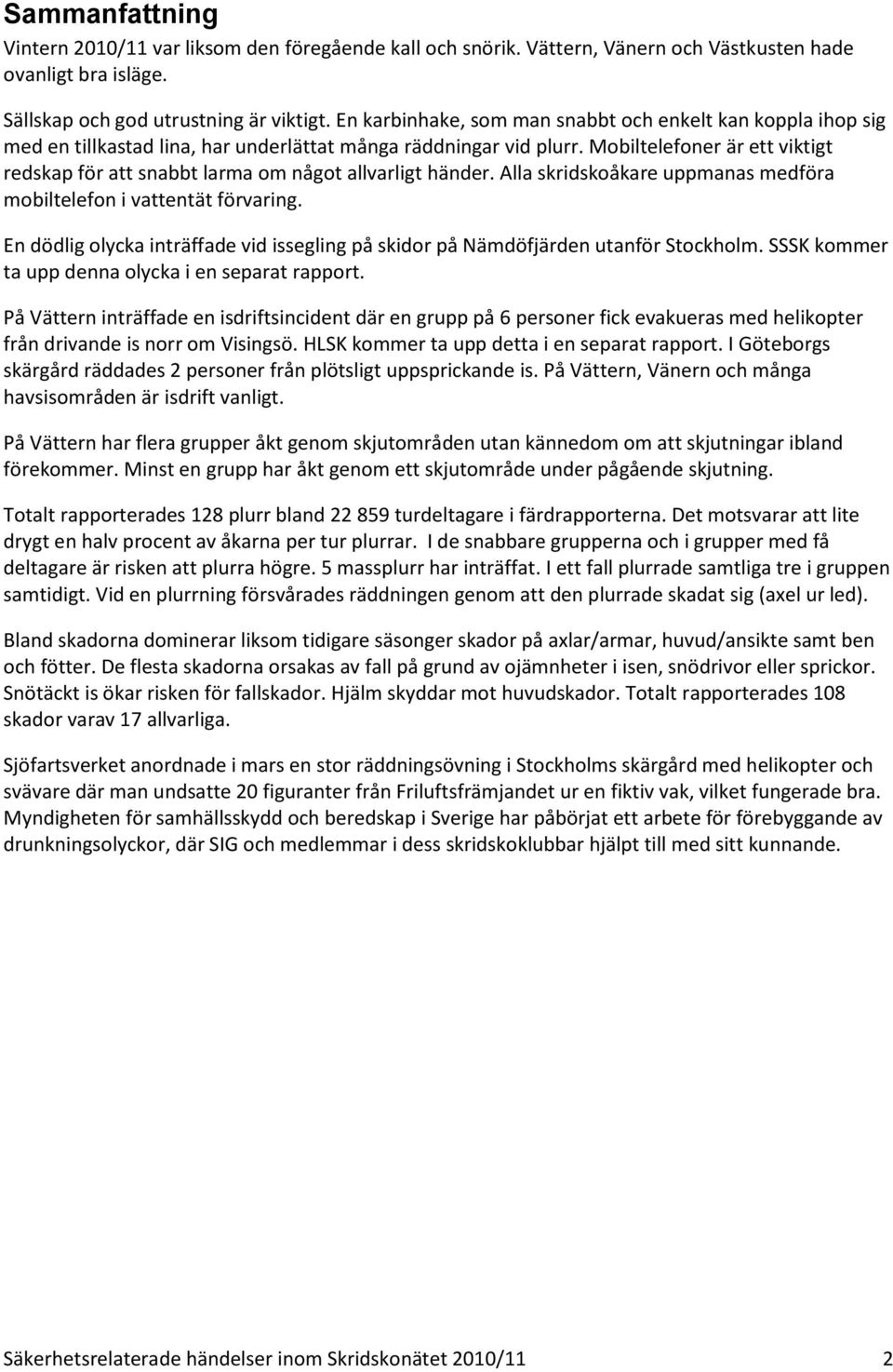 Mobiltelefoner är ett viktigt redskap för att snabbt larma om något allvarligt händer. Alla skridskoåkare uppmanas medföra mobiltelefon i vattentät förvaring.