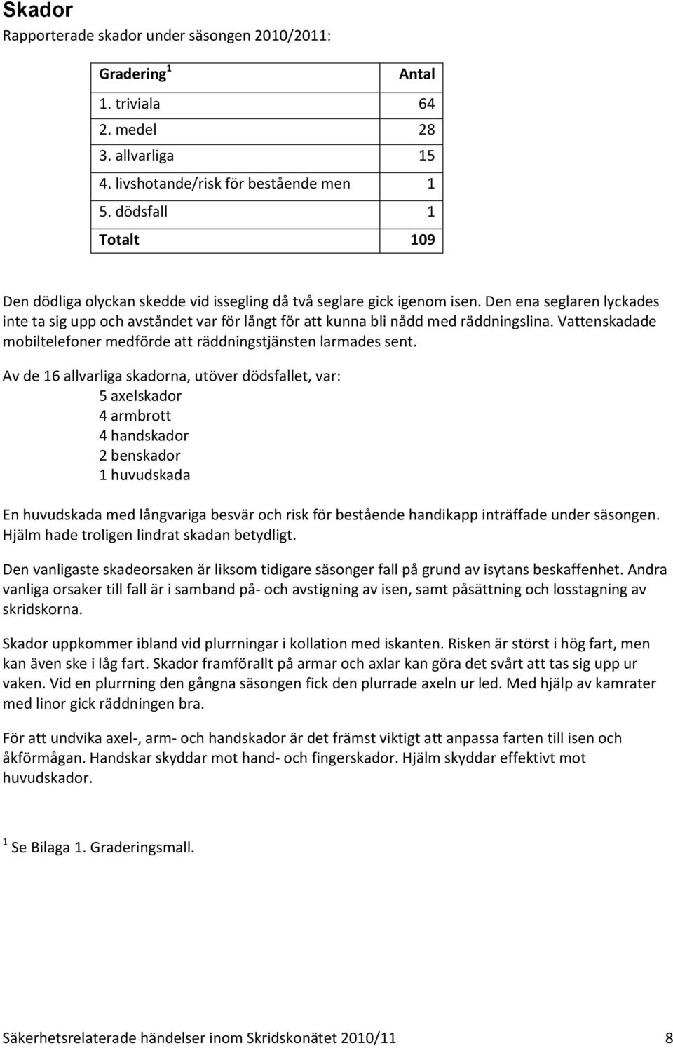 Den ena seglaren lyckades inte ta sig upp och avståndet var för långt för att kunna bli nådd med räddningslina. Vattenskadade mobiltelefoner medförde att räddningstjänsten larmades sent.