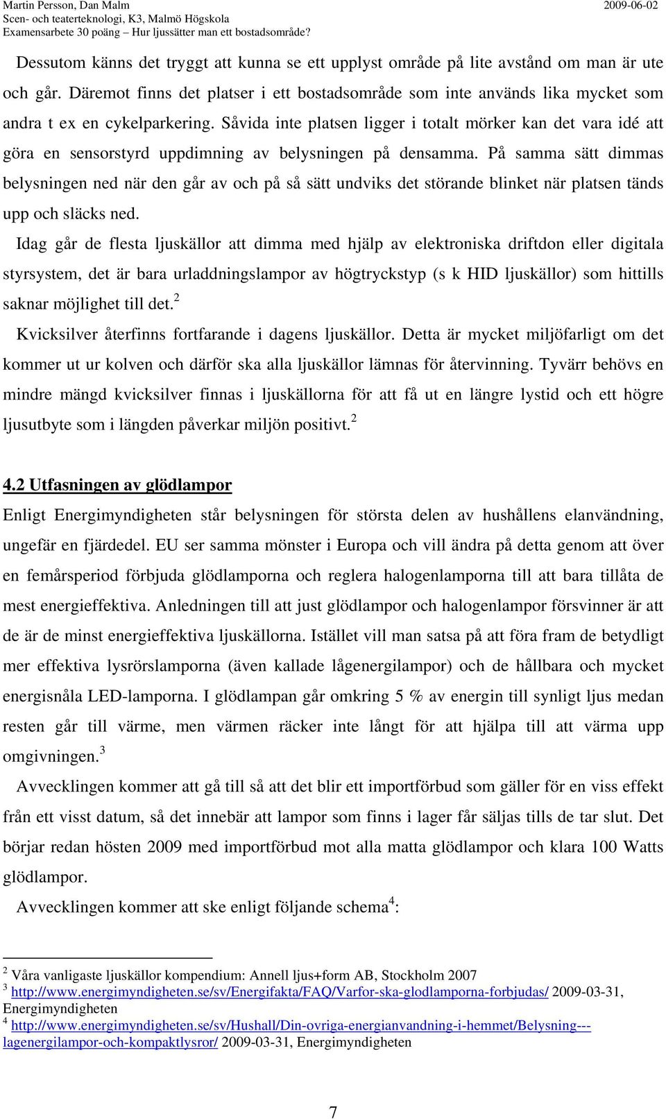 Däremot finns det platser i ett bostadsområde som inte används lika mycket som andra t ex en cykelparkering.