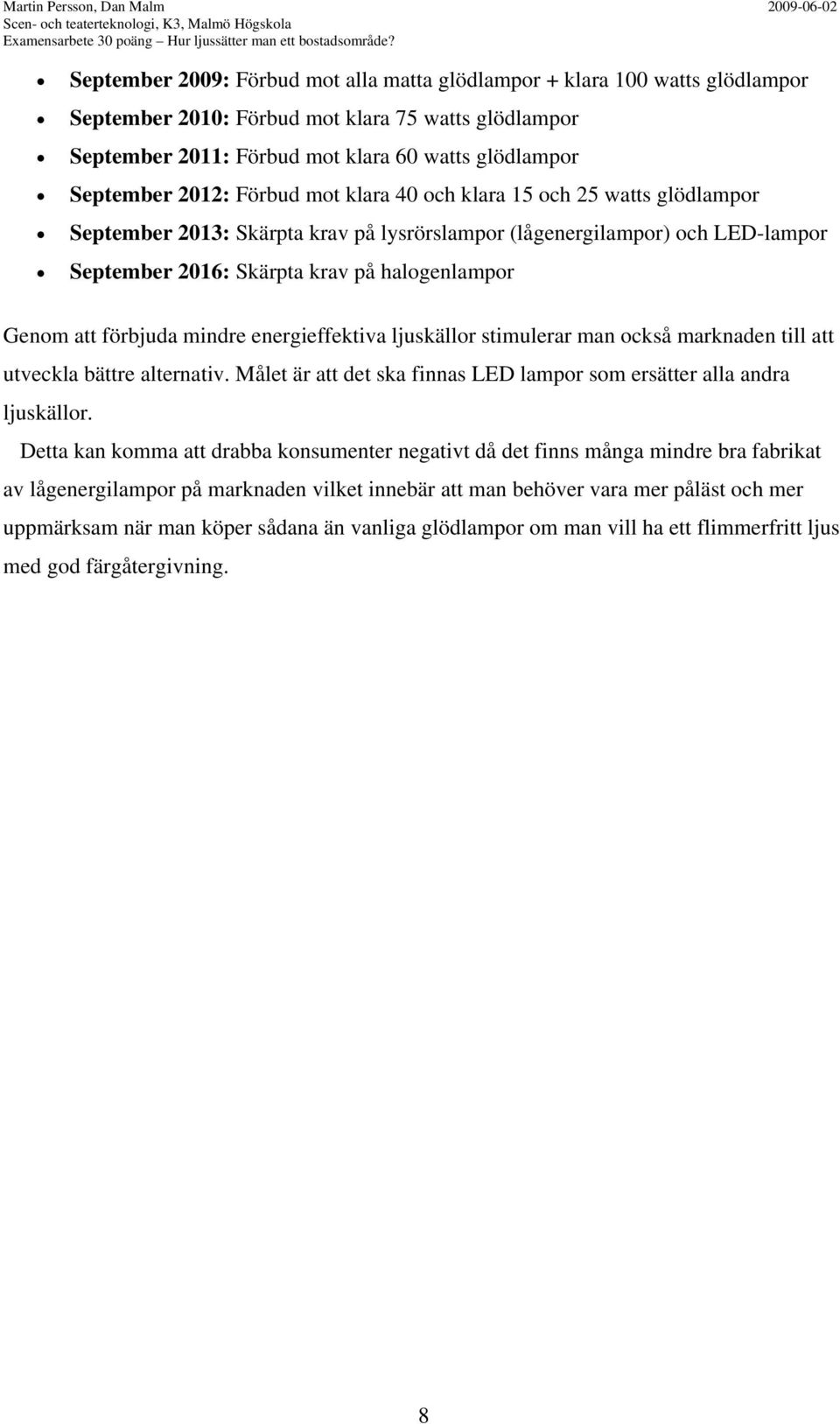 September 2012: Förbud mot klara 40 och klara 15 och 25 watts glödlampor September 2013: Skärpta krav på lysrörslampor (lågenergilampor) och LED-lampor September 2016: Skärpta krav på halogenlampor