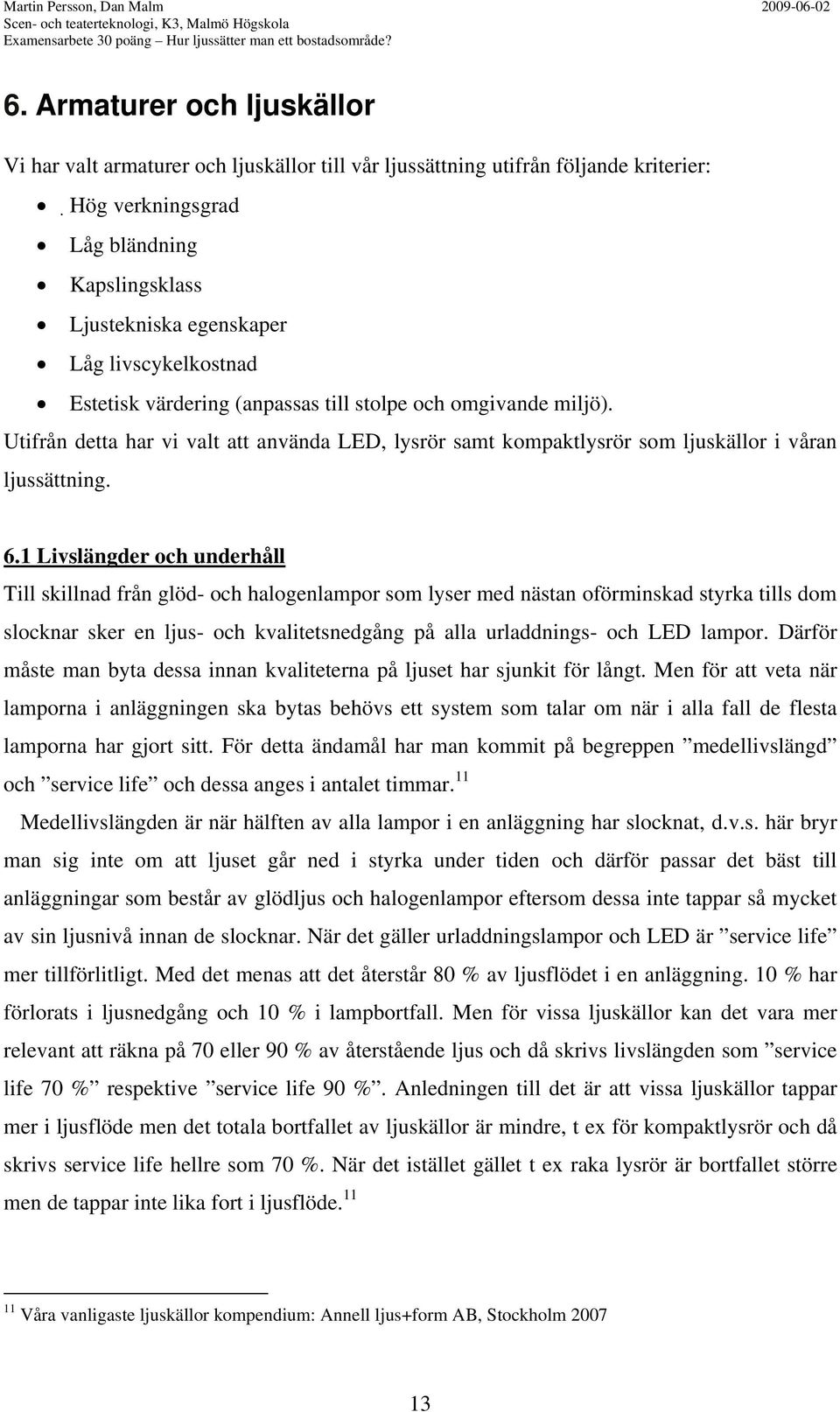 livscykelkostnad Estetisk värdering (anpassas till stolpe och omgivande miljö). Utifrån detta har vi valt att använda LED, lysrör samt kompaktlysrör som ljuskällor i våran ljussättning. 6.