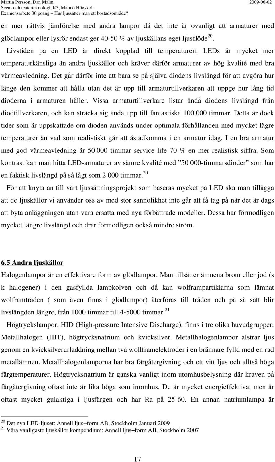 Livstiden på en LED är direkt kopplad till temperaturen. LEDs är mycket mer temperaturkänsliga än andra ljuskällor och kräver därför armaturer av hög kvalité med bra värmeavledning.