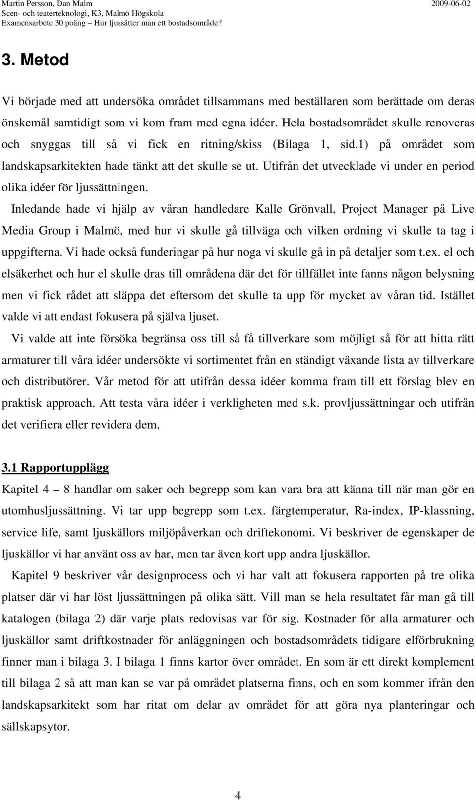 Hela bostadsområdet skulle renoveras och snyggas till så vi fick en ritning/skiss (Bilaga 1, sid.1) på området som landskapsarkitekten hade tänkt att det skulle se ut.