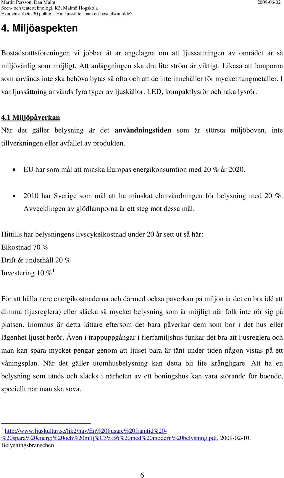 Likaså att lamporna som används inte ska behöva bytas så ofta och att de inte innehåller för mycket tungmetaller. I vår ljussättning används fyra typer av ljuskällor.