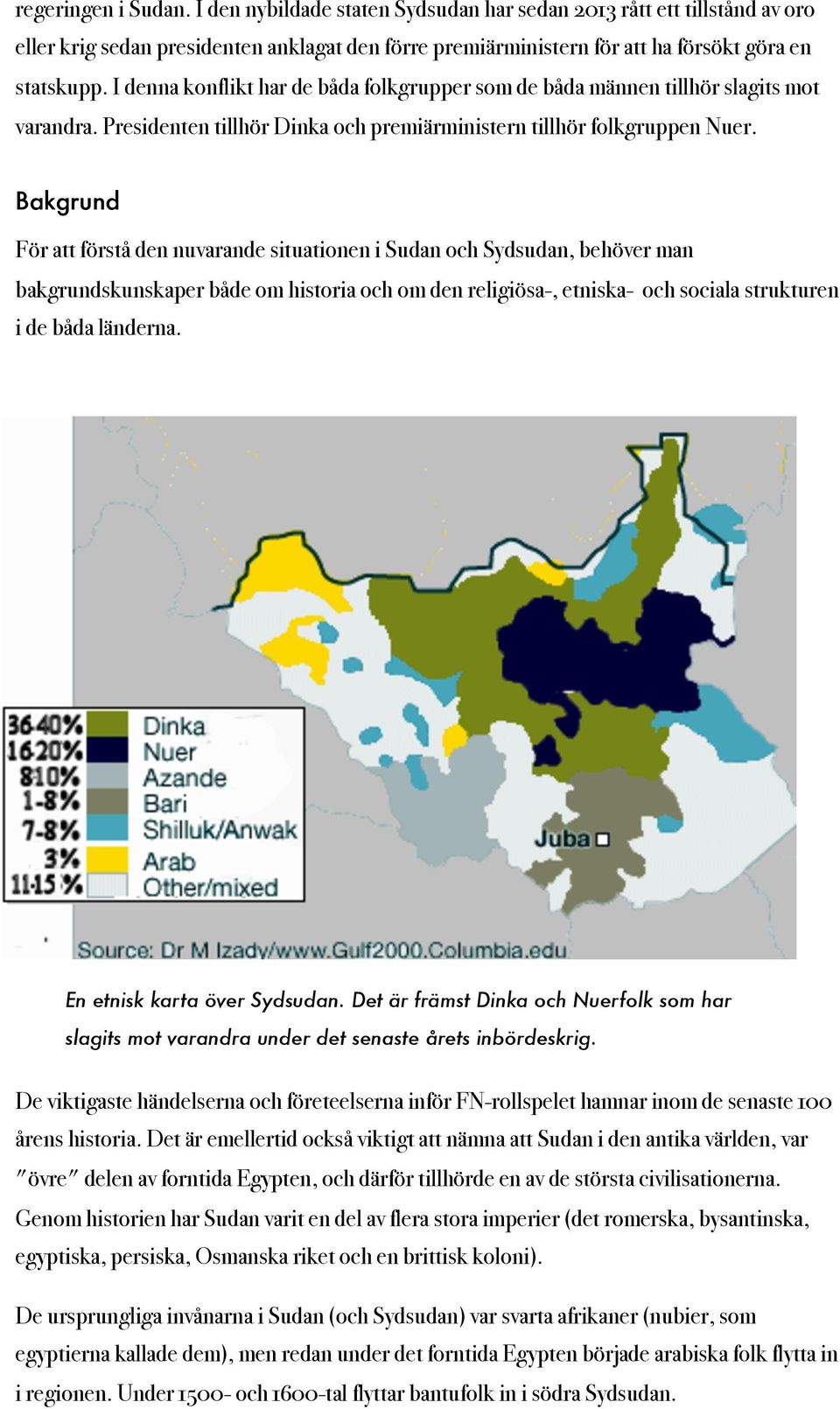 Bakgrund För att förstå den nuvarande situationen i Sudan och Sydsudan, behöver man bakgrundskunskaper både om historia och om den religiösa-, etniska- och sociala strukturen i de båda länderna.