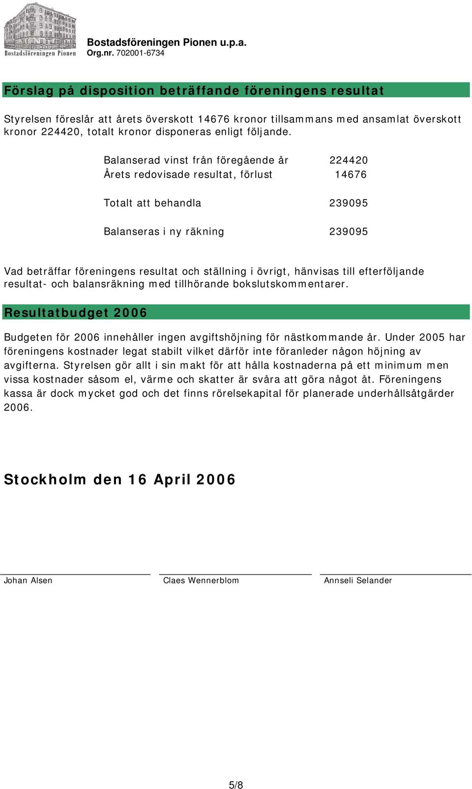 övrigt, hänvisas till efterföljande resultat- och balansräkning med tillhörande bokslutskommentarer. Resultatbudget 2006 Budgeten för 2006 innehåller ingen avgiftshöjning för nästkommande år.