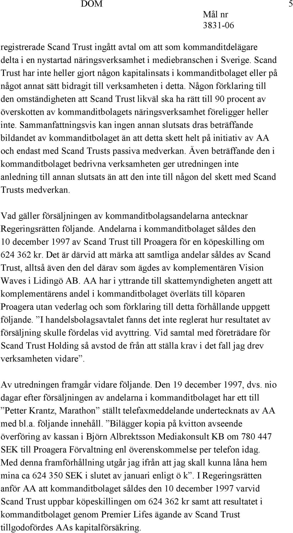 Någon förklaring till den omständigheten att Scand Trust likväl ska ha rätt till 90 procent av överskotten av kommanditbolagets näringsverksamhet föreligger heller inte.