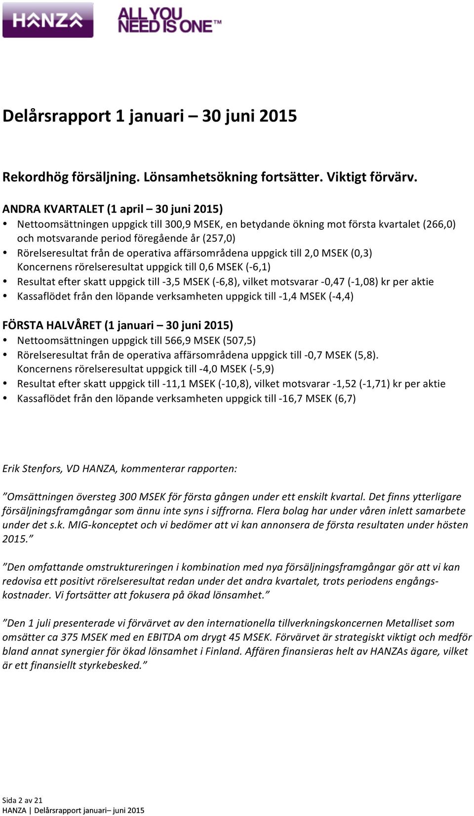 operativa affärsområdena uppgick till 2,0 MSEK (0,3) Koncernens rörelseresultat uppgick till 0,6 MSEK (- 6,1) Resultat efter skatt uppgick till - 3,5 MSEK (- 6,8), vilket motsvarar - 0,47 (- 1,08) kr