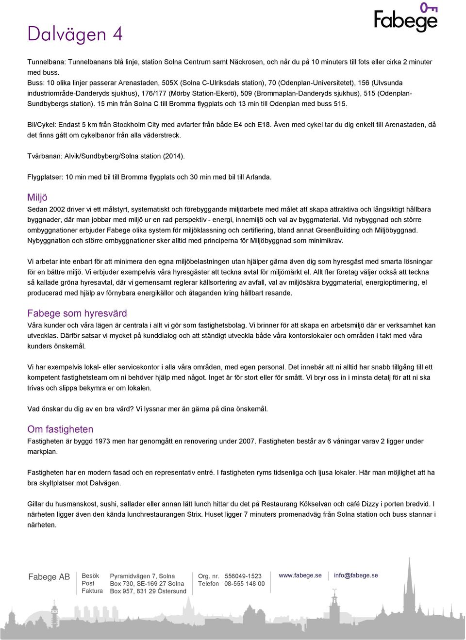 (Brommaplan-Danderyds sjukhus), 515 (Odenplan- Sundbybergs station). 15 min från Solna C till Bromma flygplats och 13 min till Odenplan med buss 515.