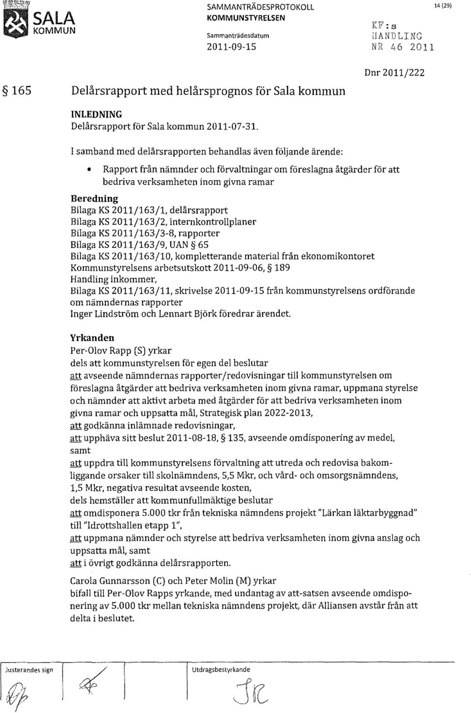 Dnr 2011/222 I samband med delårsrapporten behandlas även följande ärende: Rapport från nämnder och förvaltningar om föreslagna åtgärder för att bedriva verksamheten inom givna ramar Beredning Bilaga