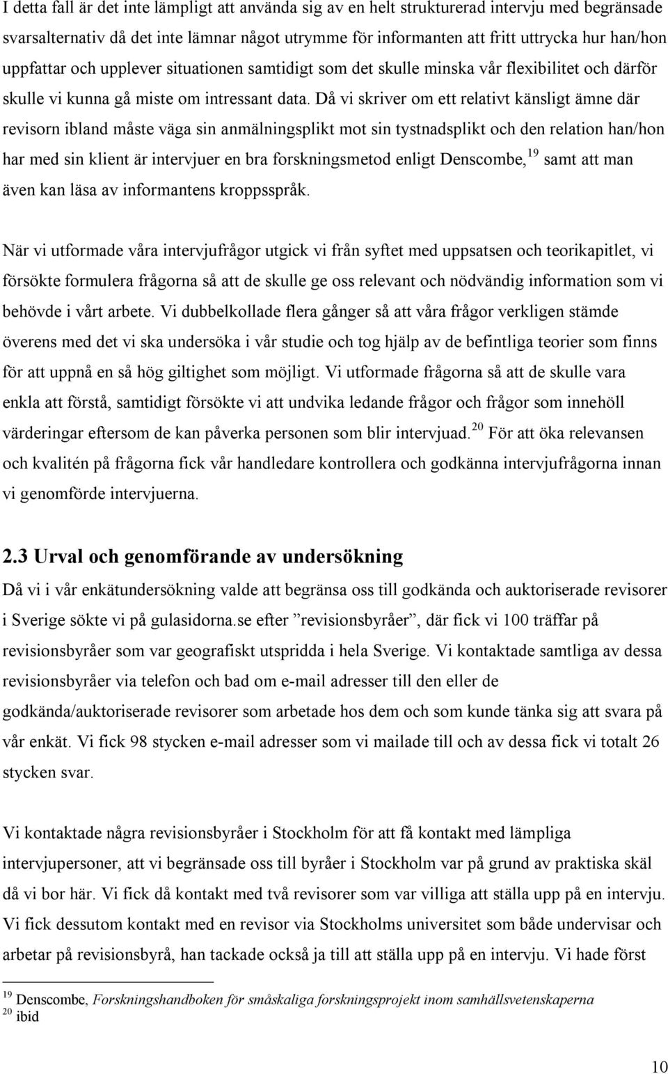 Då vi skriver om ett relativt känsligt ämne där revisorn ibland måste väga sin anmälningsplikt mot sin tystnadsplikt och den relation han/hon har med sin klient är intervjuer en bra forskningsmetod