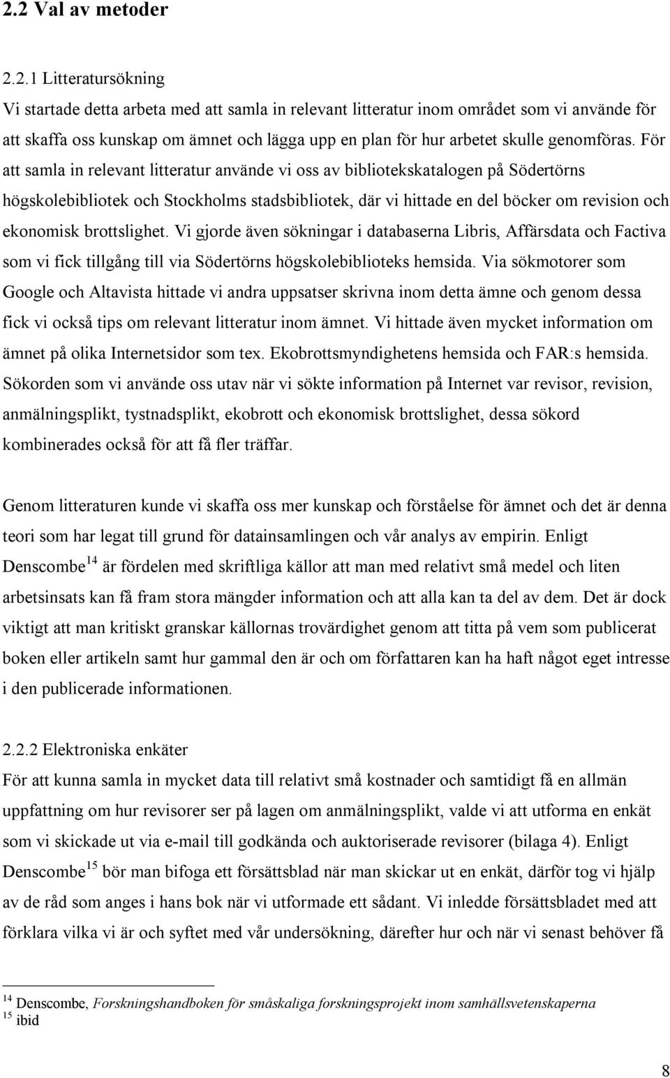 För att samla in relevant litteratur använde vi oss av bibliotekskatalogen på Södertörns högskolebibliotek och Stockholms stadsbibliotek, där vi hittade en del böcker om revision och ekonomisk