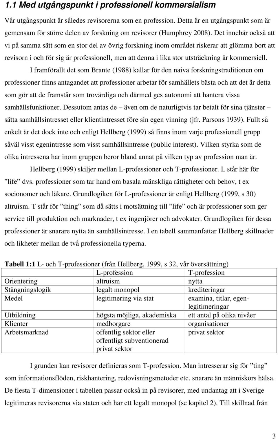 Det innebär också att vi på samma sätt som en stor del av övrig forskning inom området riskerar att glömma bort att revisorn i och för sig är professionell, men att denna i lika stor utsträckning är