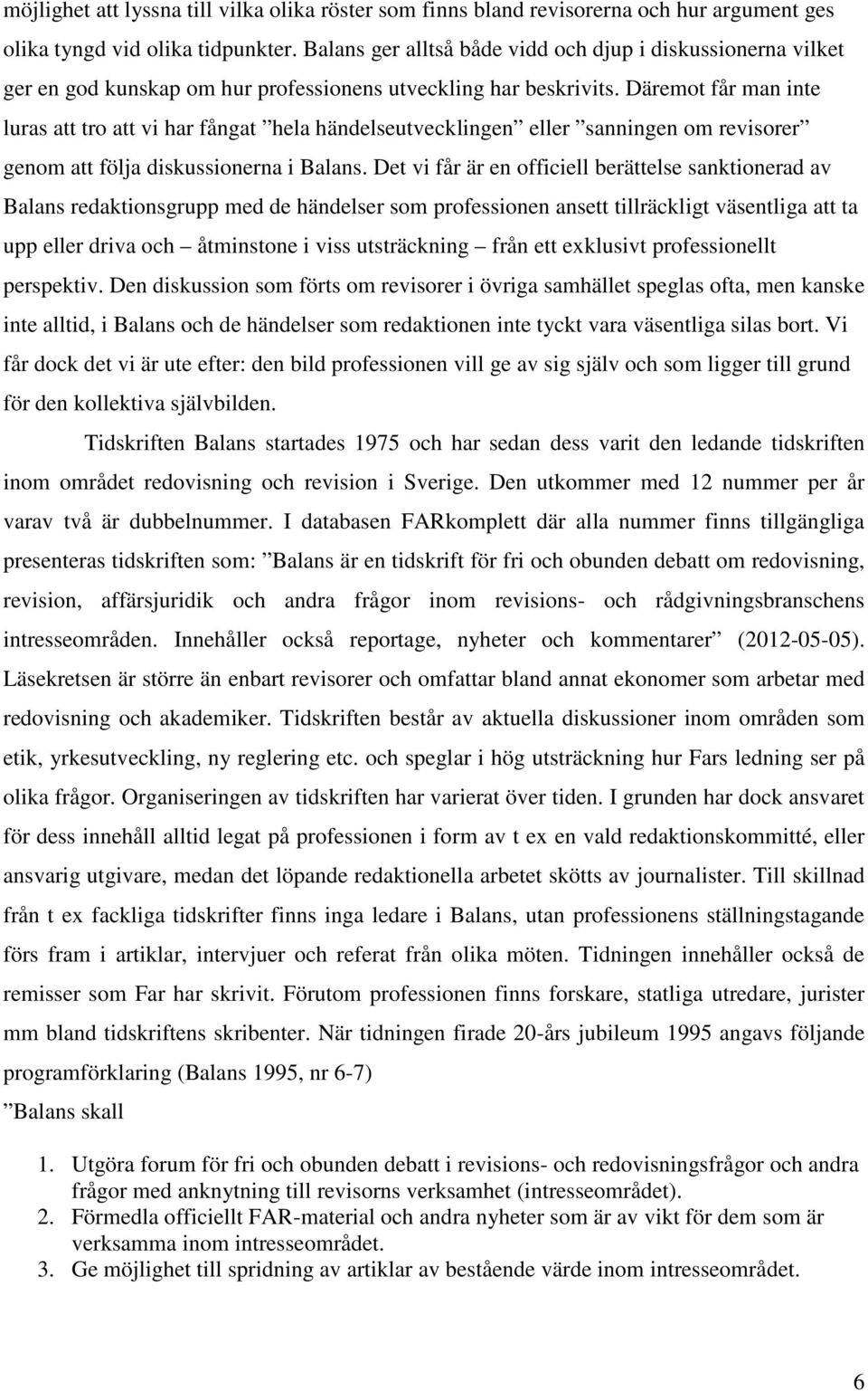 Däremot får man inte luras att tro att vi har fångat hela händelseutvecklingen eller sanningen om revisorer genom att följa diskussionerna i Balans.