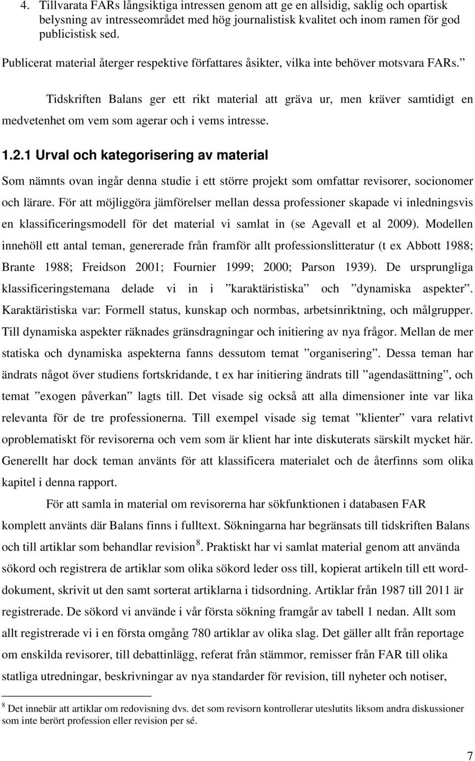 Tidskriften Balans ger ett rikt material att gräva ur, men kräver samtidigt en medvetenhet om vem som agerar och i vems intresse. 1.2.