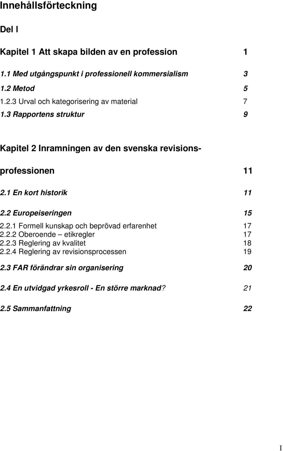 1 En kort historik 11 2.2 Europeiseringen 15 2.2.1 Formell kunskap och beprövad erfarenhet 17 2.2.2 Oberoende etikregler 17 2.2.3 Reglering av kvalitet 18 2.