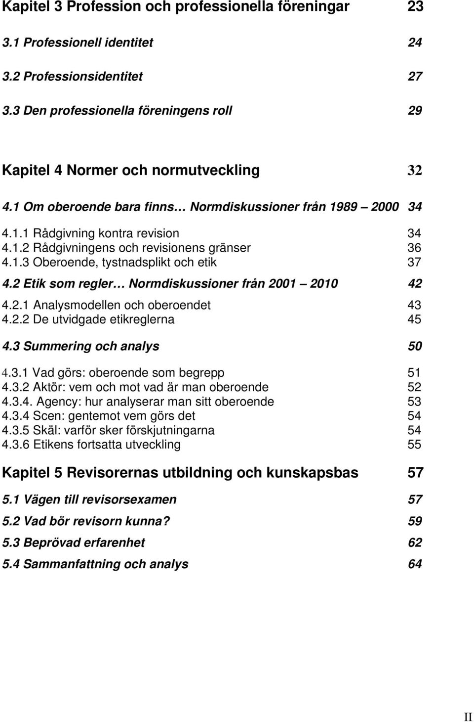 2 Etik som regler Normdiskussioner från 2001 2010 42 4.2.1 Analysmodellen och oberoendet 43 4.2.2 De utvidgade etikreglerna 45 4.3 Summering och analys 50 4.3.1 Vad görs: oberoende som begrepp 51 4.3.2 Aktör: vem och mot vad är man oberoende 52 4.