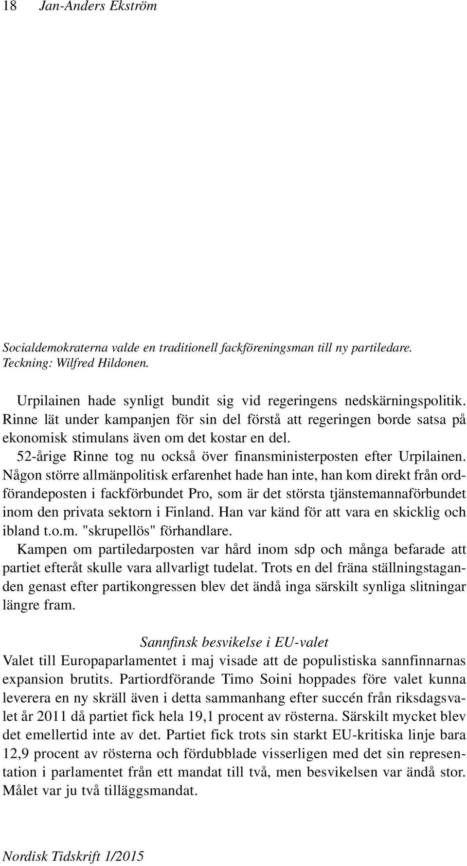 Någon större allmänpolitisk erfarenhet hade han inte, han kom direkt från ordförandeposten i fackförbundet Pro, som är det största tjänstemannaförbundet inom den privata sektorn i Finland.