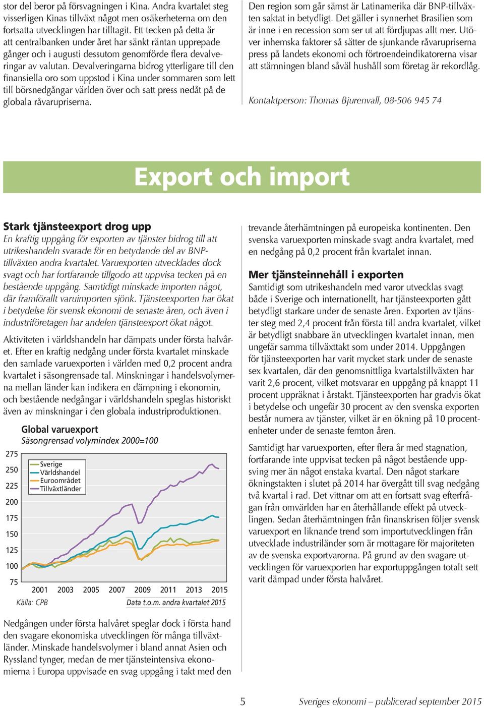 Devalveringarna bidrog ytterligare till den finansiella oro som uppstod i Kina under sommaren som lett till börsnedgångar världen över och satt press nedåt på de globala råvarupriserna.