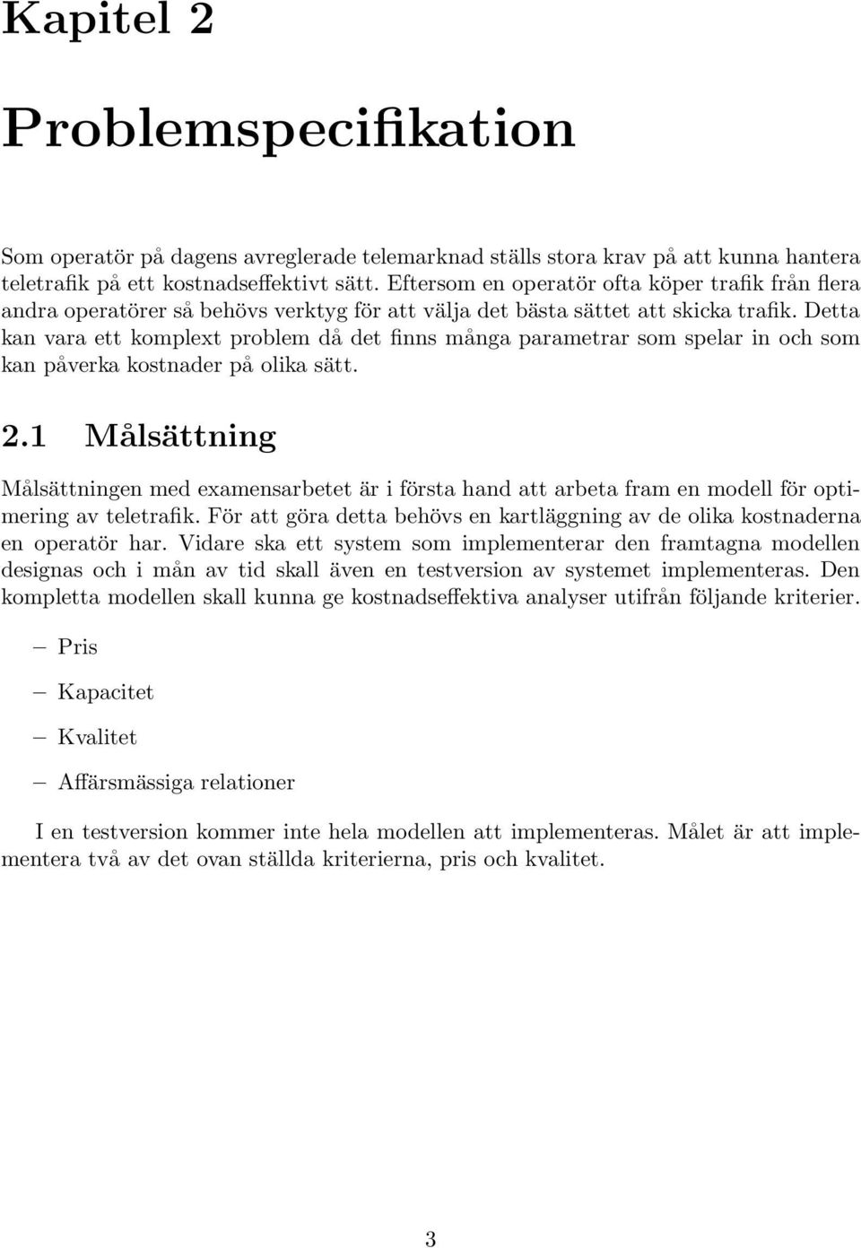 Detta kan vara ett komplext problem då det finns många parametrar som spelar in och som kan påverka kostnader på olika sätt. 2.