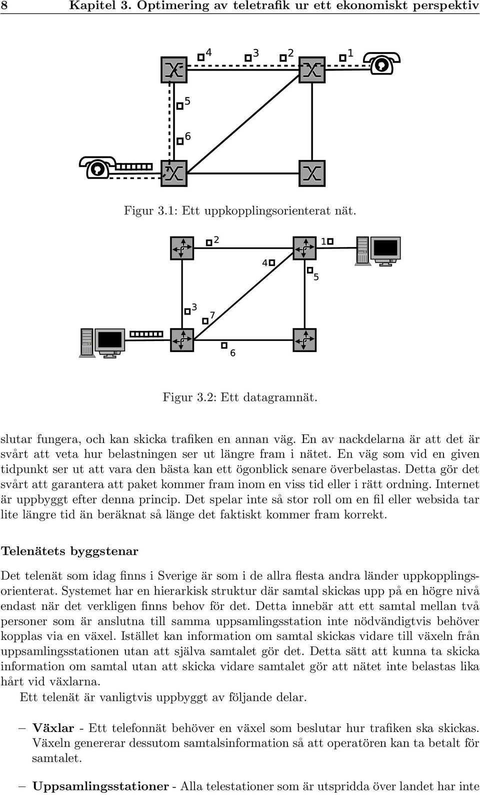 Detta gör det svårt att garantera att paket kommer fram inom en viss tid eller i rätt ordning. Internet är uppbyggt efter denna princip.