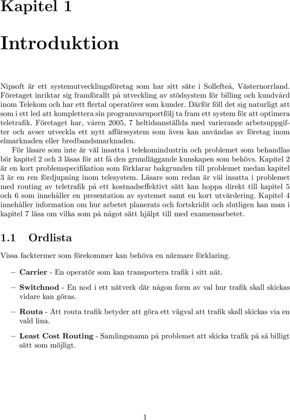 Därför föll det sig naturligt att som i ett led att komplettera sin programvaruportfölj ta fram ett system för att optimera teletrafik.