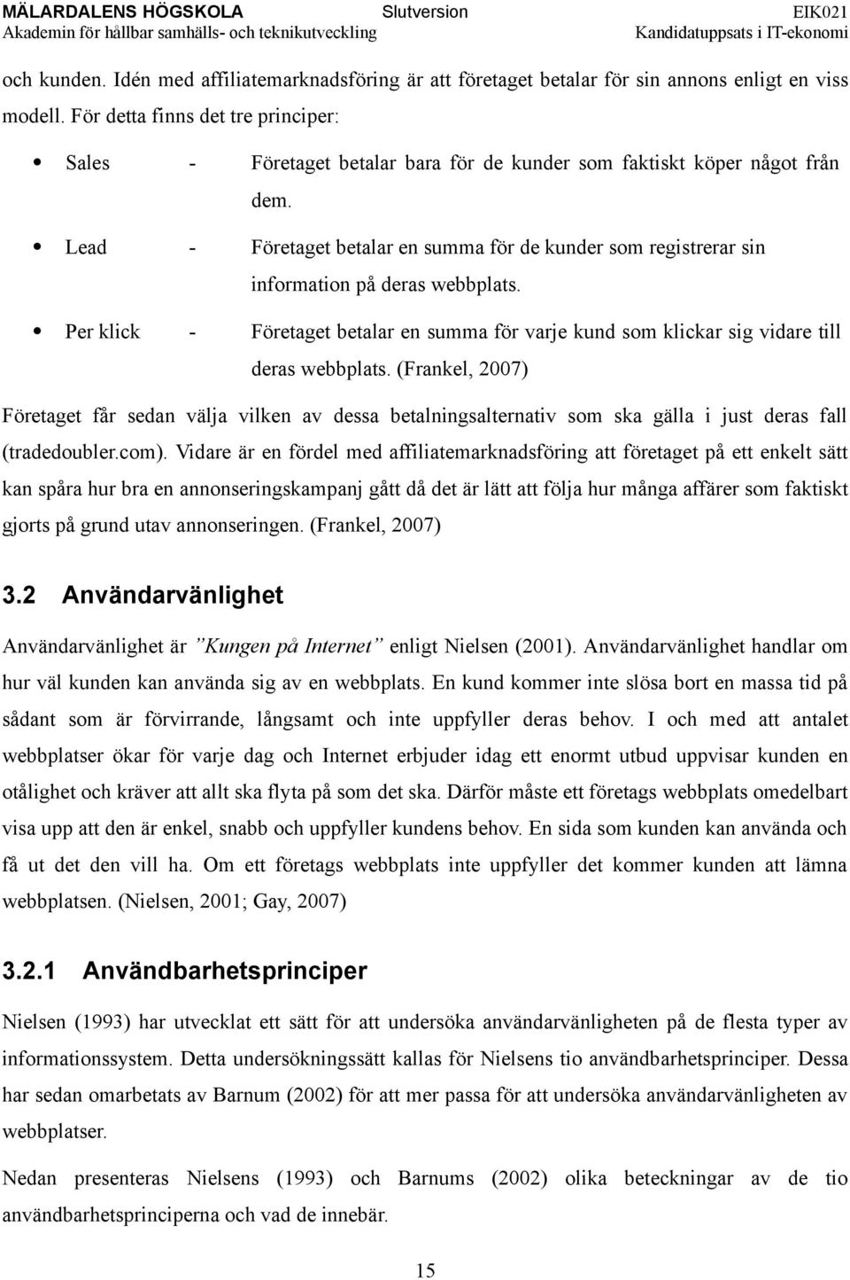 Lead - Företaget betalar en summa för de kunder som registrerar sin information på deras webbplats. Per klick - Företaget betalar en summa för varje kund som klickar sig vidare till deras webbplats.