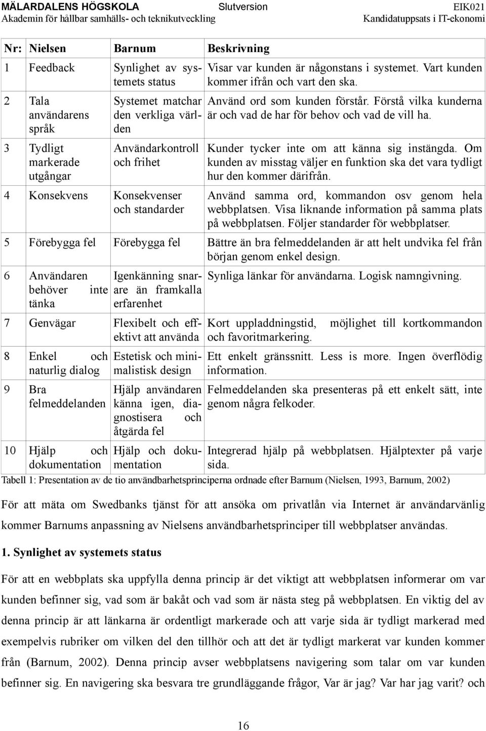 Förstå vilka kunderna är och vad de har för behov och vad de vill ha. Kunder tycker inte om att känna sig instängda.