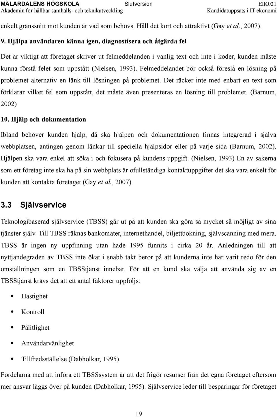 (Nielsen, 1993). Felmeddelandet bör också föreslå en lösning på problemet alternativ en länk till lösningen på problemet.