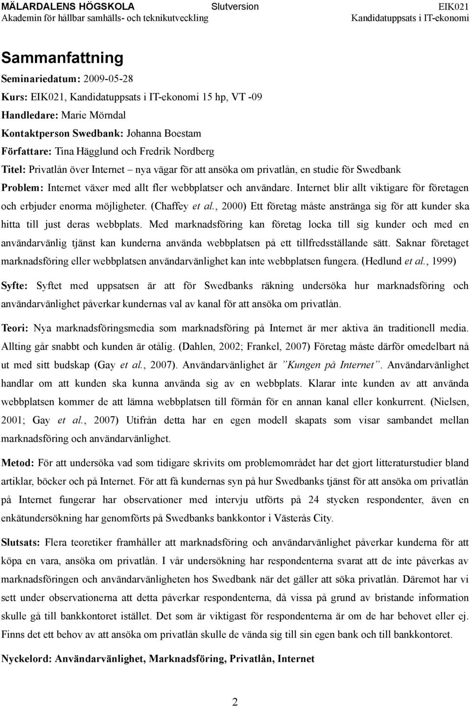 Internet blir allt viktigare för företagen och erbjuder enorma möjligheter. (Chaffey et al., 2000) Ett företag måste anstränga sig för att kunder ska hitta till just deras webbplats.