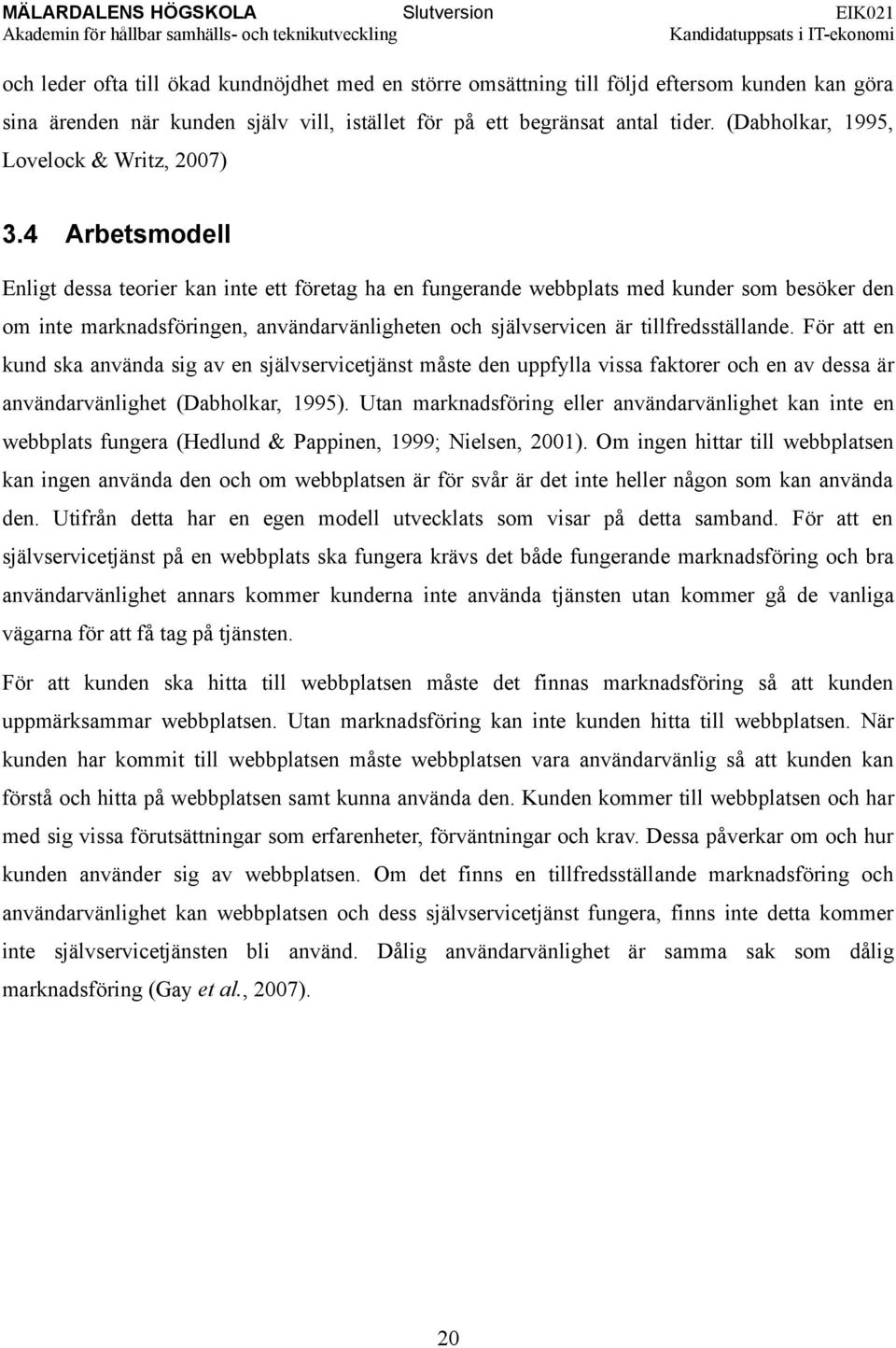 4 Arbetsmodell Enligt dessa teorier kan inte ett företag ha en fungerande webbplats med kunder som besöker den om inte marknadsföringen, användarvänligheten och självservicen är tillfredsställande.