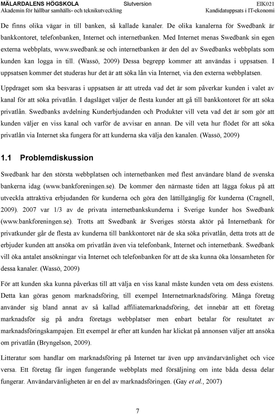 (Wassö, 2009) Dessa begrepp kommer att användas i uppsatsen. I uppsatsen kommer det studeras hur det är att söka lån via Internet, via den externa webbplatsen.