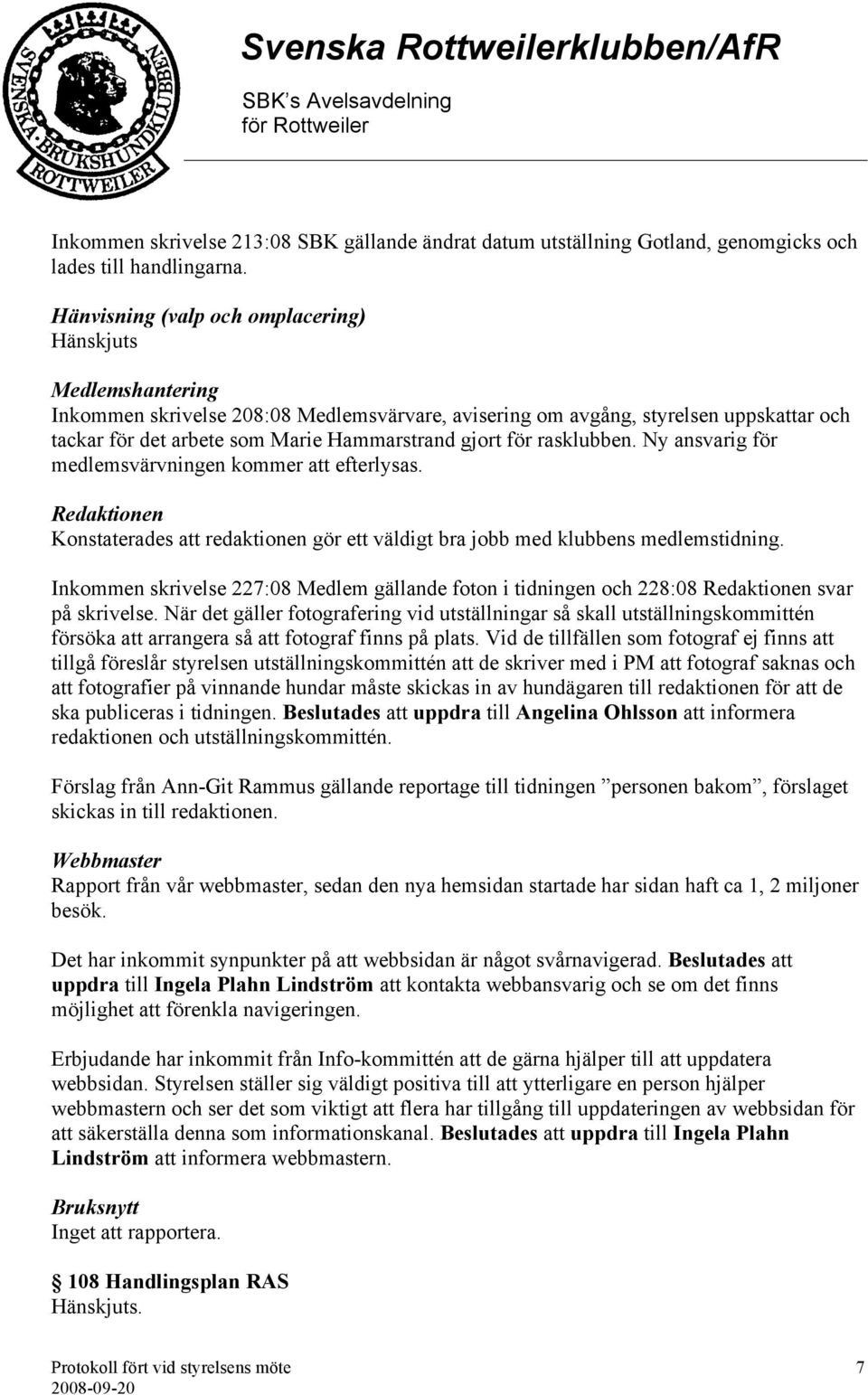 för rasklubben. Ny ansvarig för medlemsvärvningen kommer att efterlysas. Redaktionen Konstaterades att redaktionen gör ett väldigt bra jobb med klubbens medlemstidning.