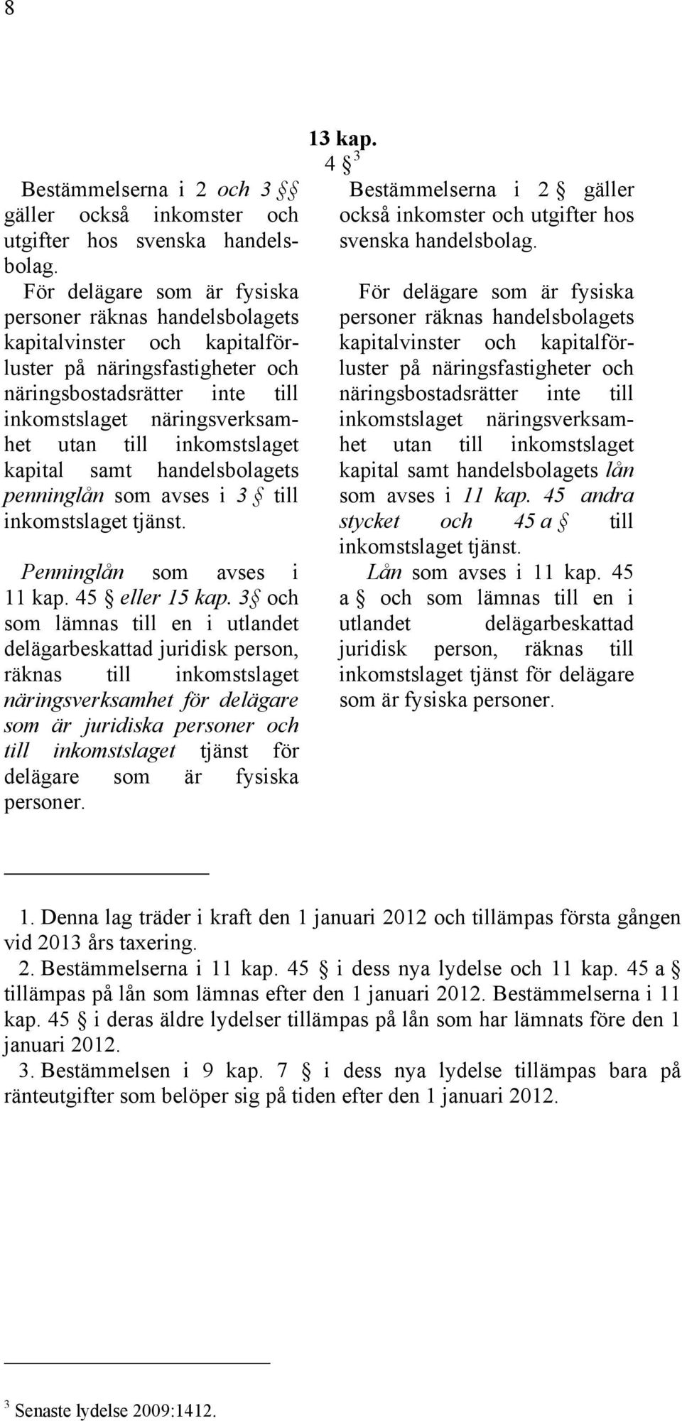 inkomstslaget kapital samt handelsbolagets penninglån som avses i 3 till inkomstslaget tjänst. Penninglån som avses i 11 kap. 45 eller 15 kap.