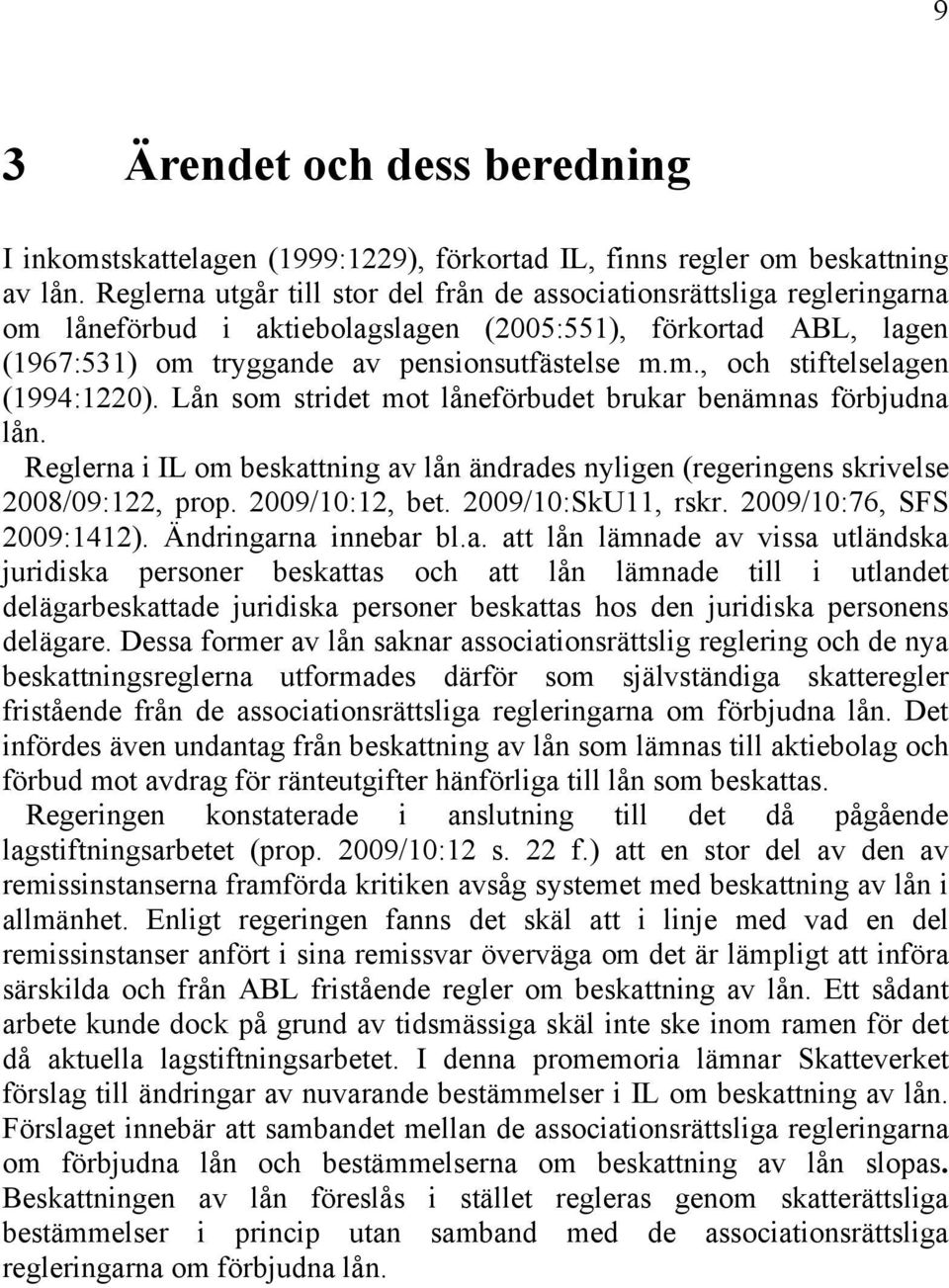 Lån som stridet mot låneförbudet brukar benämnas förbjudna lån. Reglerna i IL om beskattning av lån ändrades nyligen (regeringens skrivelse 2008/09:122, prop. 2009/10:12, bet. 2009/10:SkU11, rskr.