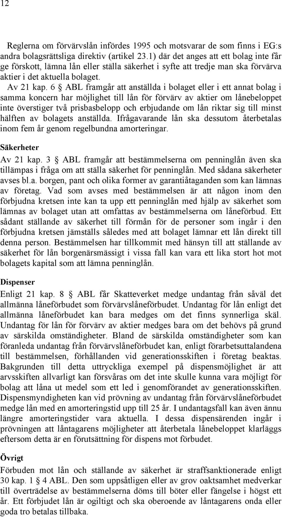 6 ABL framgår att anställda i bolaget eller i ett annat bolag i samma koncern har möjlighet till lån för förvärv av aktier om lånebeloppet inte överstiger två prisbasbelopp och erbjudande om lån