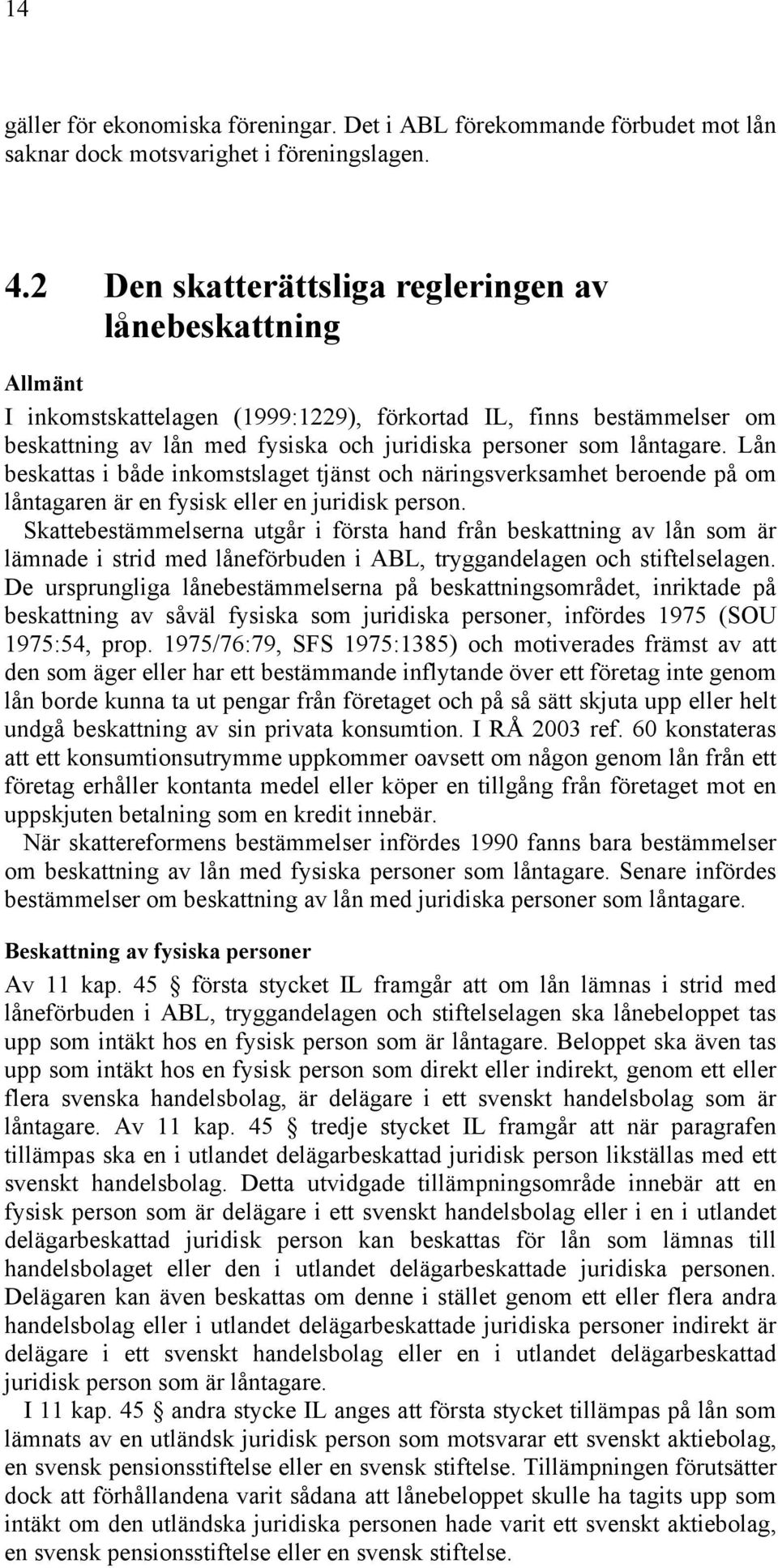 Lån beskattas i både inkomstslaget tjänst och näringsverksamhet beroende på om låntagaren är en fysisk eller en juridisk person.