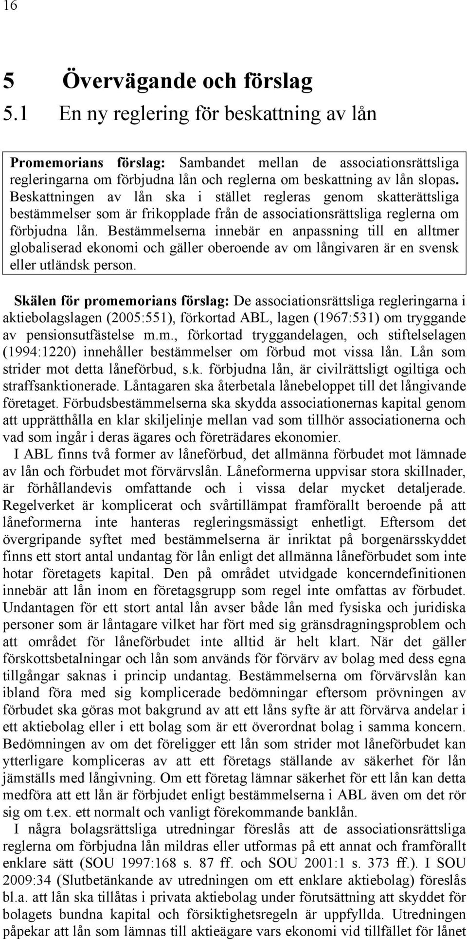 Beskattningen av lån ska i stället regleras genom skatterättsliga bestämmelser som är frikopplade från de associationsrättsliga reglerna om förbjudna lån.