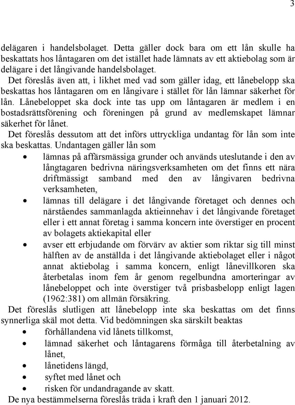 Lånebeloppet ska dock inte tas upp om låntagaren är medlem i en bostadsrättsförening och föreningen på grund av medlemskapet lämnar säkerhet för lånet.