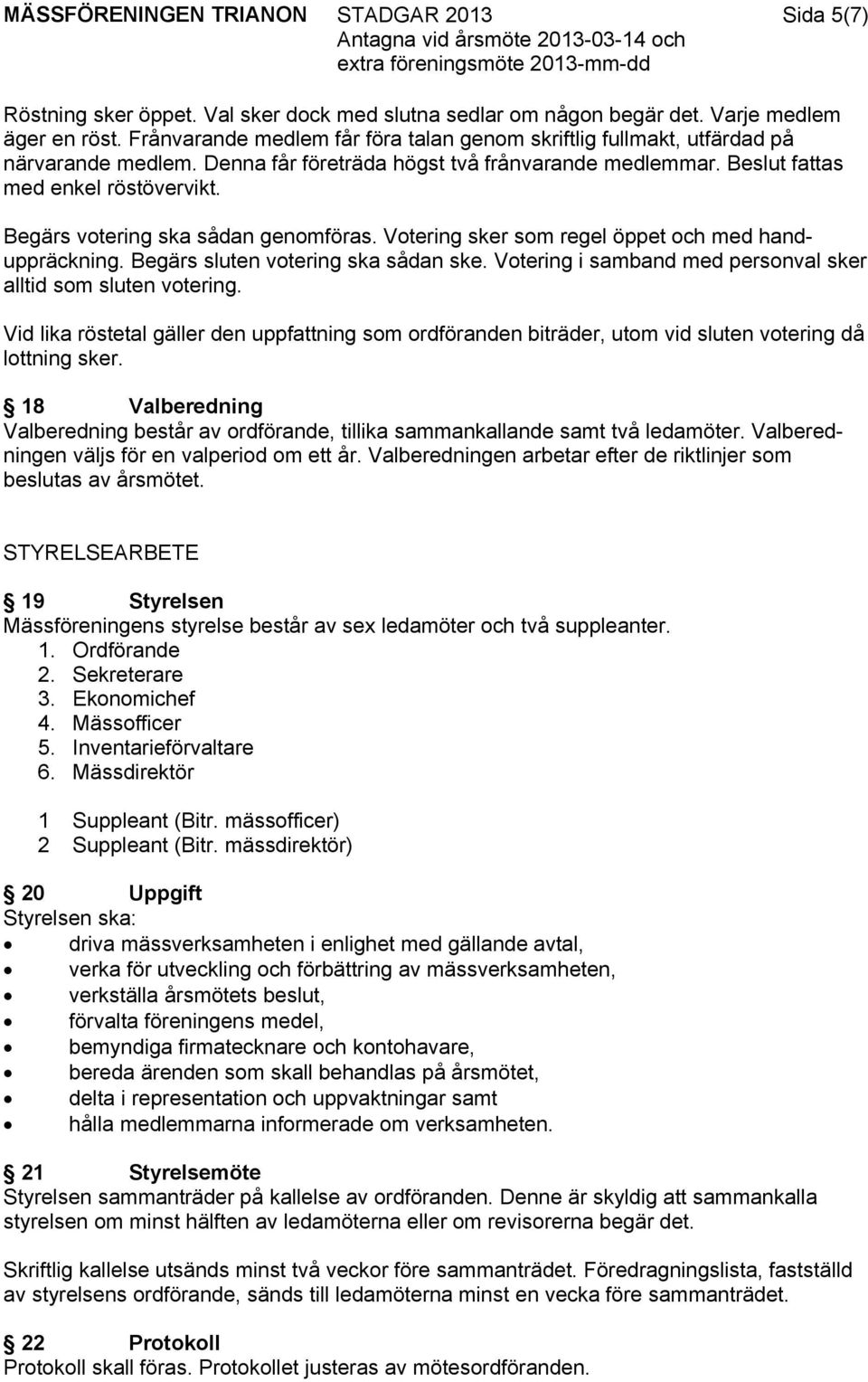 Begärs votering ska sådan genomföras. Votering sker som regel öppet och med handuppräckning. Begärs sluten votering ska sådan ske. Votering i samband med personval sker alltid som sluten votering.