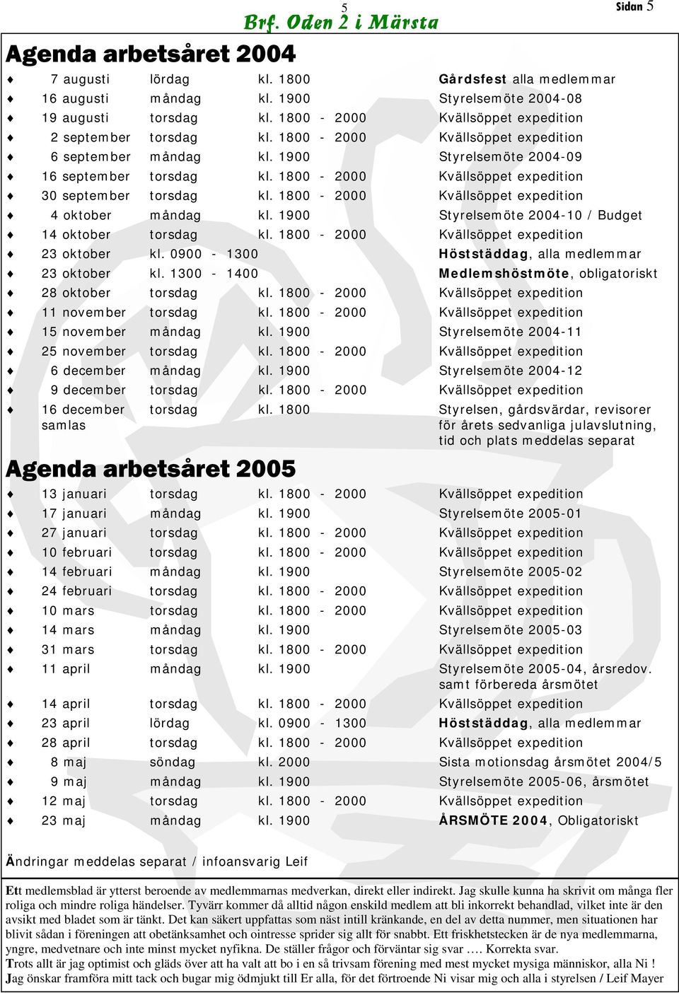 1800-2000 Kvällsöppet expedition 30 september torsdag kl. 1800-2000 Kvällsöppet expedition 4 oktober måndag kl. 1900 Styrelsemöte 2004-10 / Budget 14 oktober torsdag kl.