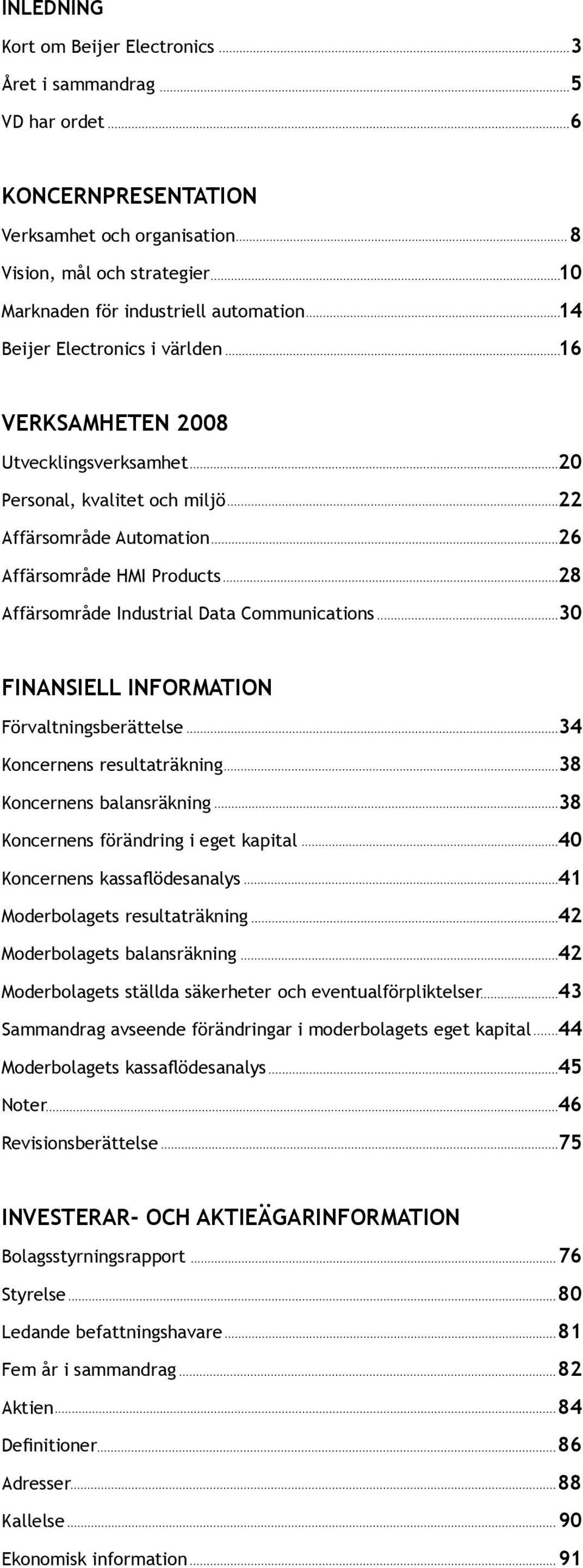 Communications 30 FINANSIELL INFORMATION Förvaltningsberättelse 34 Koncernens resultaträkning 38 Koncernens balansräkning 38 Koncernens förändring i eget kapital 40 Koncernens kassaflödesanalys 41