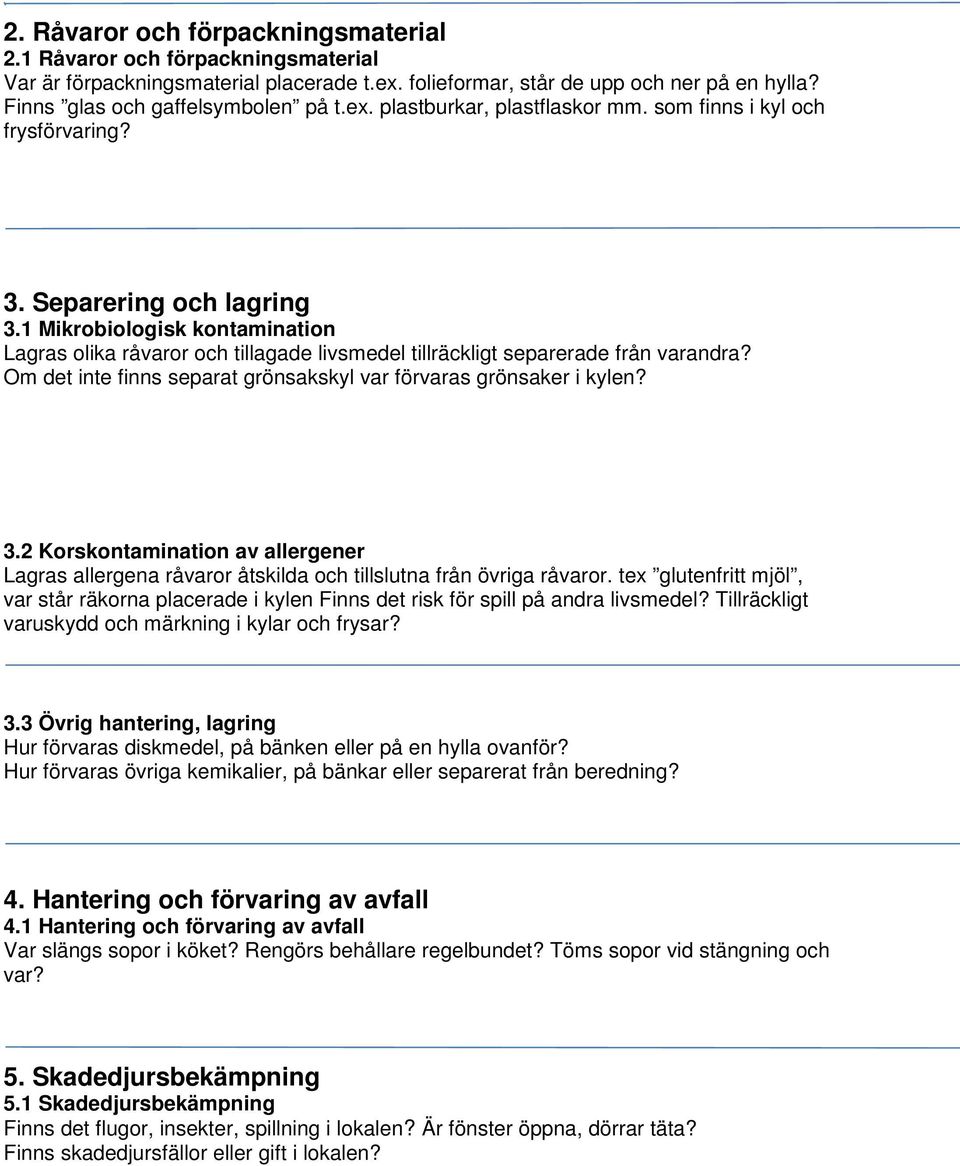 1 Mikrobiologisk kontamination Lagras olika råvaror och tillagade livsmedel tillräckligt separerade från varandra? Om det inte finns separat grönsakskyl var förvaras grönsaker i kylen? 3.