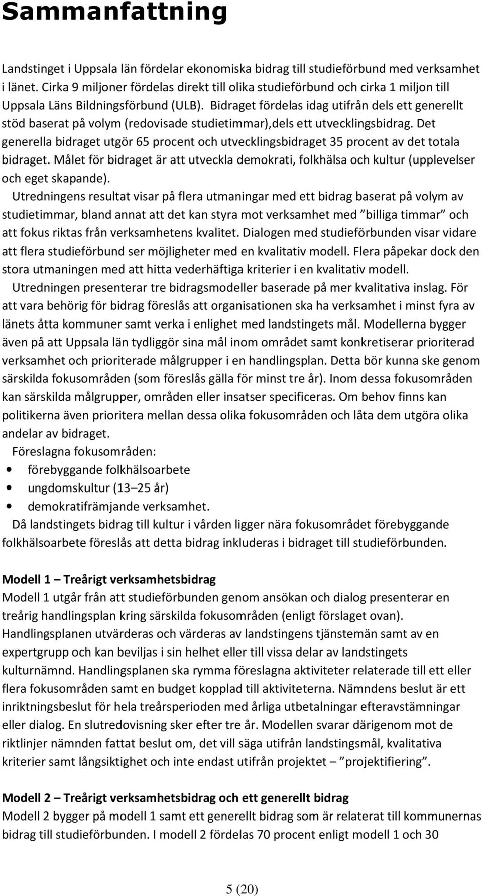 Bidraget fördelas idag utifrån dels ett generellt stöd baserat på volym (redovisade studietimmar),dels ett utvecklingsbidrag.