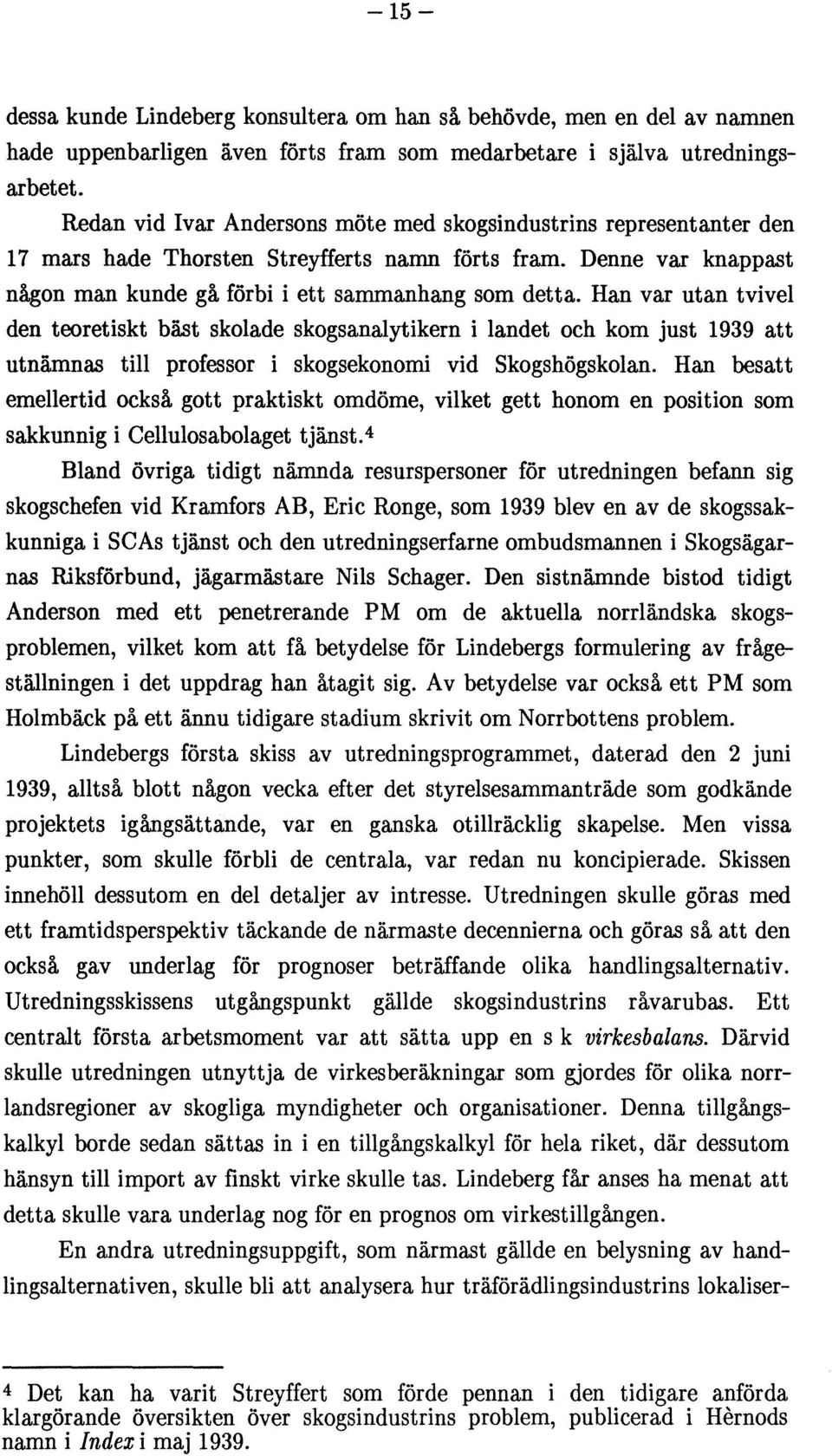 Han var utan tvivel den teoretiskt bäst skolade skogsanalytikern i landet och kom just 1939 att utnämnas till professor i skogsekonomi vid Skogshögskolan.