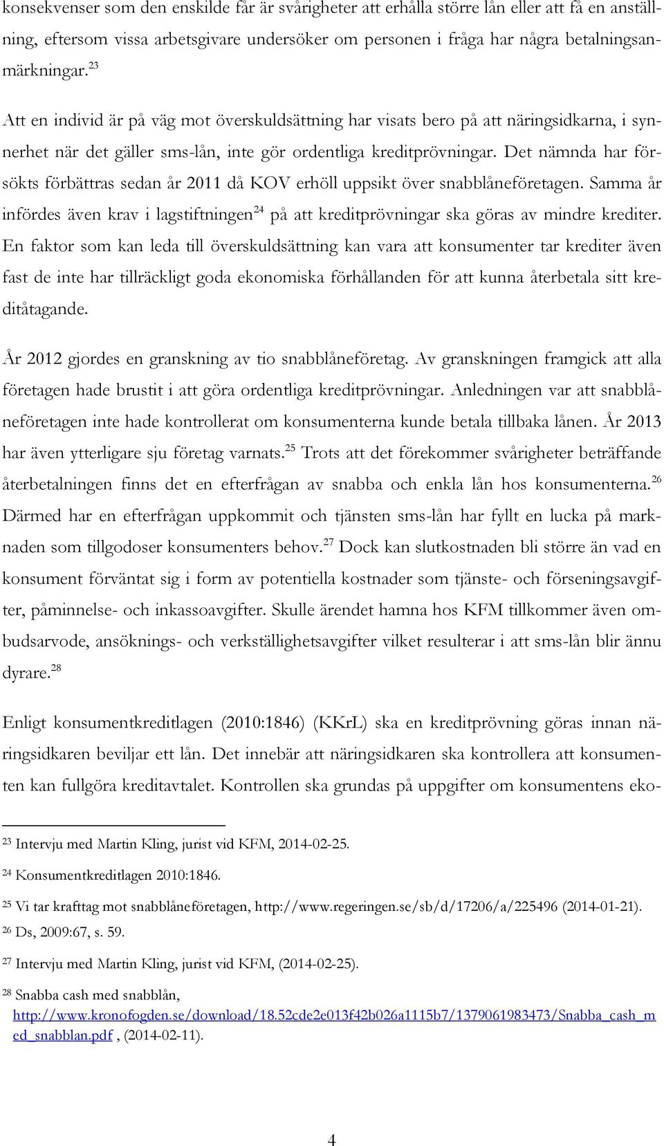 Det nämnda har försökts förbättras sedan år 2011 då KOV erhöll uppsikt över snabblåneföretagen. Samma år infördes även krav i lagstiftningen 24 på att kreditprövningar ska göras av mindre krediter.