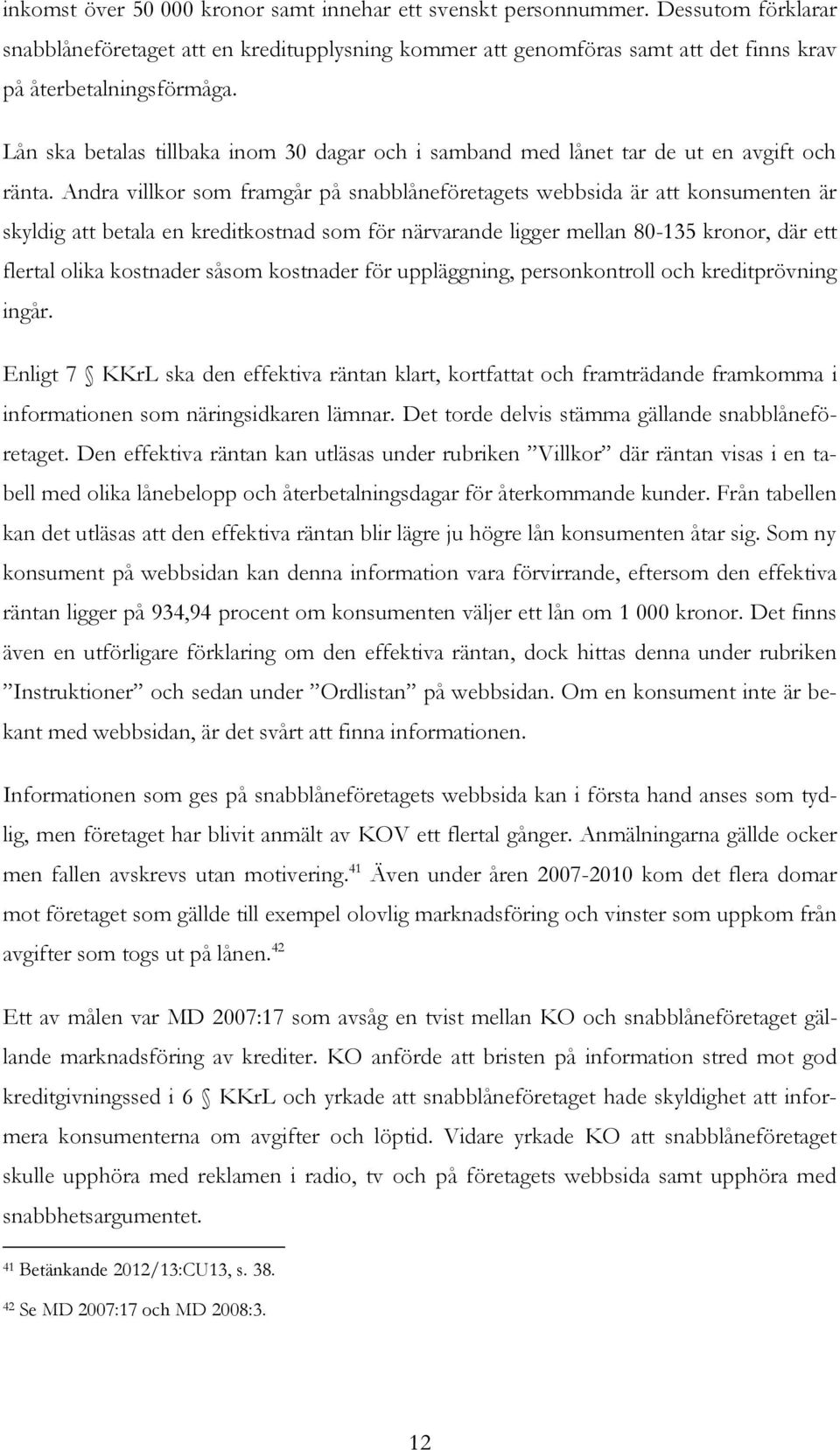 Andra villkor som framgår på snabblåneföretagets webbsida är att konsumenten är skyldig att betala en kreditkostnad som för närvarande ligger mellan 80-135 kronor, där ett flertal olika kostnader